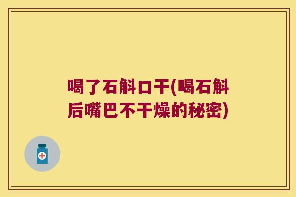 喝了石斛口干(喝石斛后嘴巴不干燥的秘密)