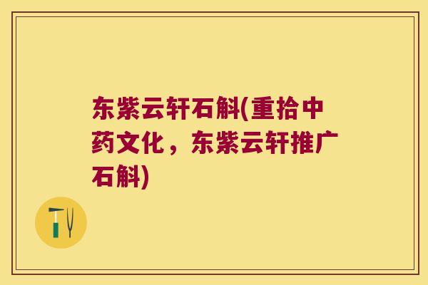 东紫云轩石斛(重拾中药文化，东紫云轩推广石斛)