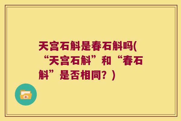 天宫石斛是春石斛吗(“天宫石斛”和“春石斛”是否相同？)