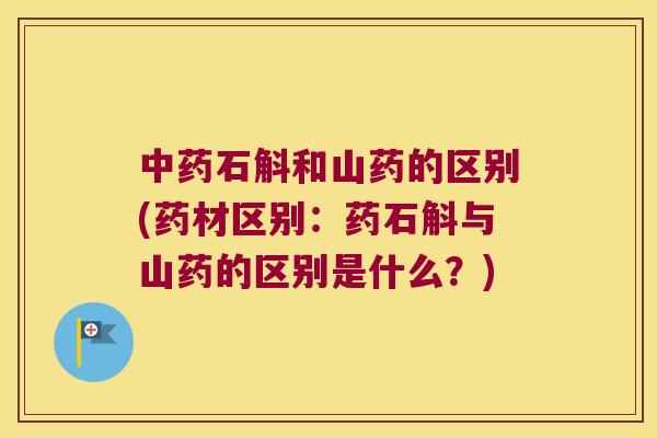 中药石斛和山药的区别(药材区别：药石斛与山药的区别是什么？)