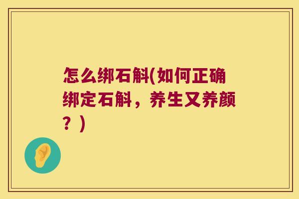 怎么绑石斛(如何正确绑定石斛，养生又养颜？)