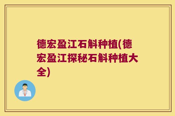 德宏盈江石斛种植(德宏盈江探秘石斛种植大全)
