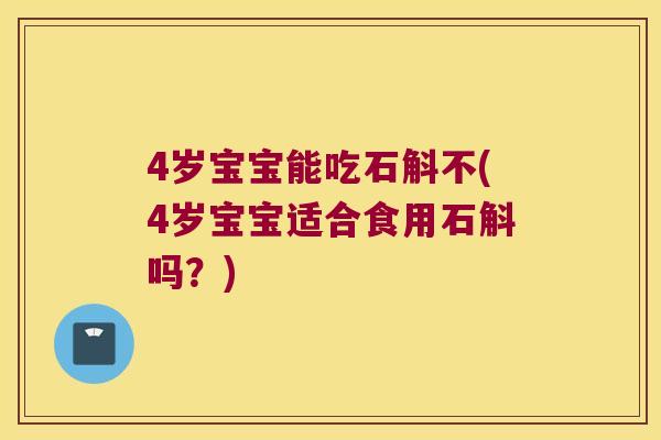 4岁宝宝能吃石斛不(4岁宝宝适合食用石斛吗？)