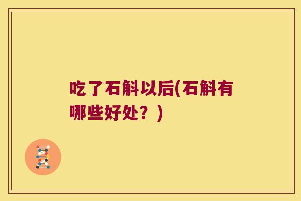 吃了石斛以后(石斛有哪些好处？)