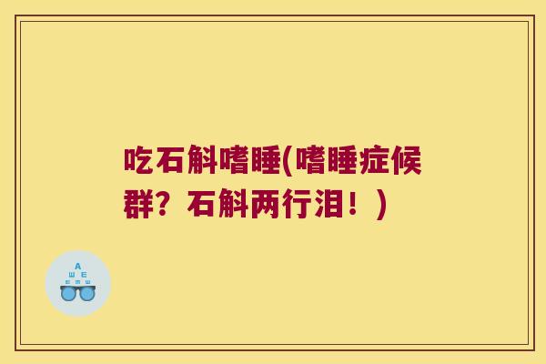 吃石斛嗜睡(嗜睡症候群？石斛两行泪！)