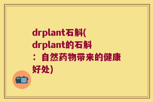 drplant石斛(drplant的石斛:自然带来的健康好处) drplant石斛(drplant的石斛:自然带来的健康好处)