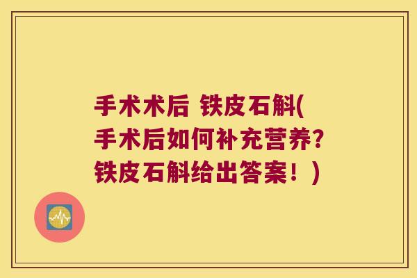 手术术后 铁皮石斛(手术后如何补充营养？铁皮石斛给出答案！)