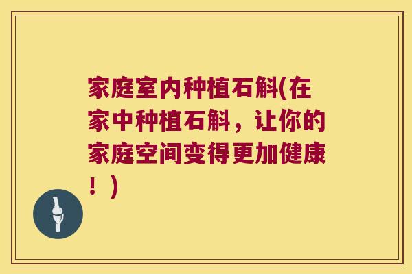 家庭室内种植石斛(在家中种植石斛，让你的家庭空间变得更加健康！)