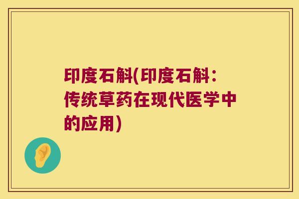 印度石斛(印度石斛：传统草药在现代医学中的应用)