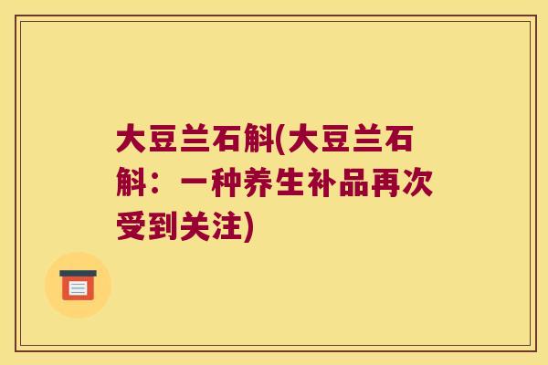 大豆兰石斛(大豆兰石斛：一种养生补品再次受到关注)