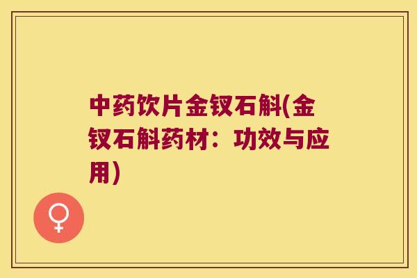 中药饮片金钗石斛(金钗石斛药材：功效与应用)