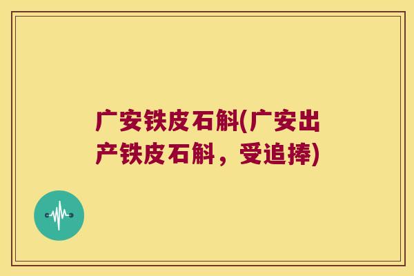 广安铁皮石斛(广安出产铁皮石斛，受追捧)