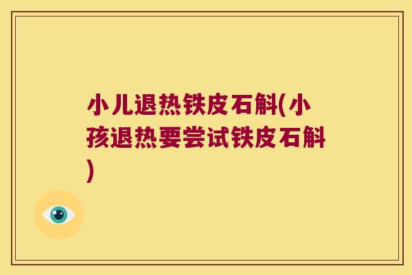 小儿退热铁皮石斛(小孩退热要尝试铁皮石斛)