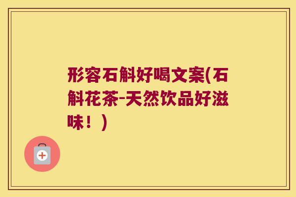 形容石斛好喝文案(石斛花茶-天然饮品好滋味！)
