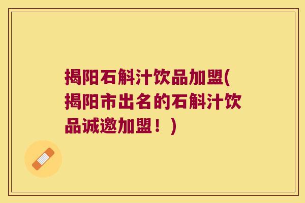 揭阳石斛汁饮品加盟(揭阳市出名的石斛汁饮品诚邀加盟！)