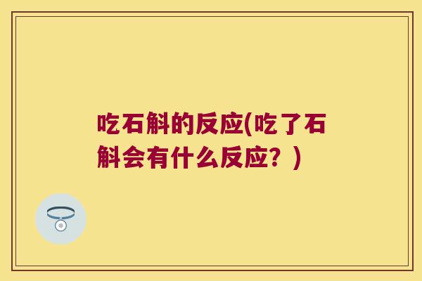 吃石斛的反应(吃了石斛会有什么反应?) 吃石斛的反应(吃了石斛会有什么反应?)