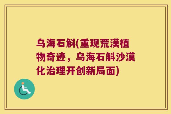 乌海石斛(重现荒漠植物奇迹，乌海石斛沙漠化治理开创新局面)