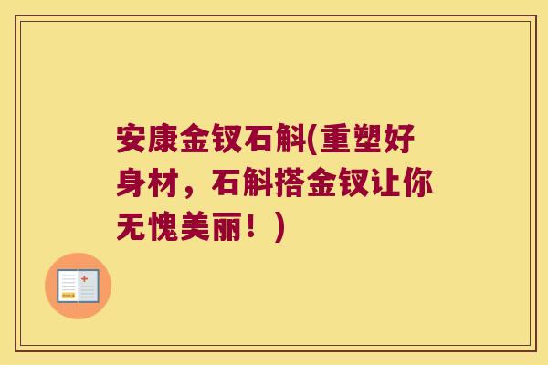 安康金钗石斛(重塑好身材，石斛搭金钗让你无愧美丽！)