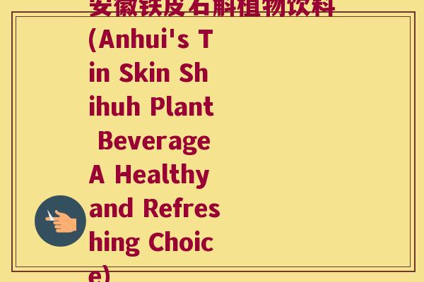 安徽铁皮石斛植物饮料(Anhui's Tin Skin Shihuh Plant Beverage A Healthy and Refreshing Choice)