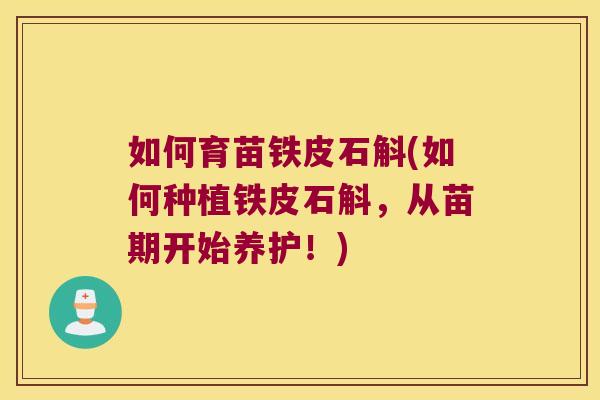 如何育苗铁皮石斛(如何种植铁皮石斛,从苗期开始养护!) 如何育苗铁皮石斛(如何种植铁皮石斛,从苗期开始养护!)