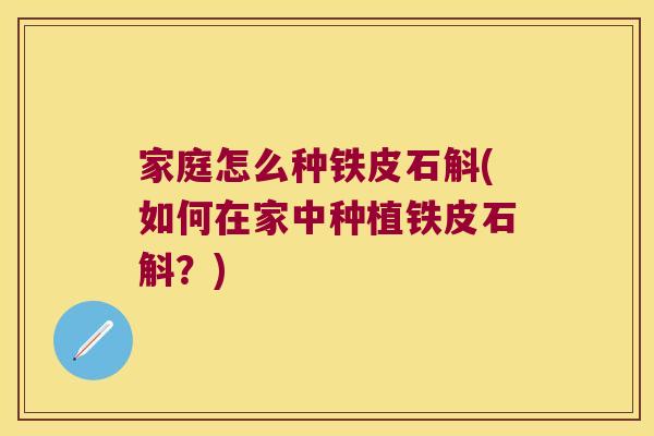 家庭怎么种铁皮石斛(如何在家中种植铁皮石斛？)