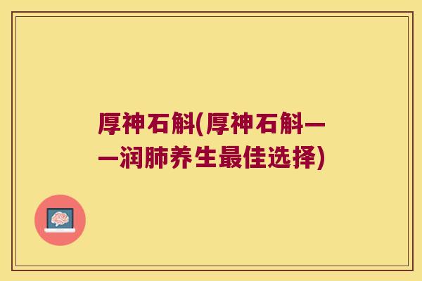 厚神石斛(厚神石斛——润肺养生最佳选择)