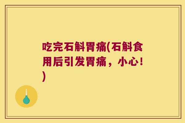 吃完石斛胃痛(石斛食用后引发胃痛，小心！)