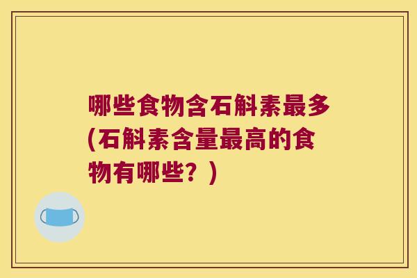哪些食物含石斛素最多(石斛素含量最高的食物有哪些？)