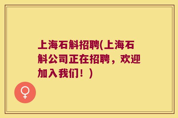 上海石斛招聘(上海石斛公司正在招聘，欢迎加入我们！)