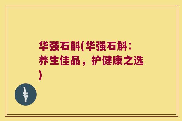 华强石斛(华强石斛：养生佳品，护健康之选)
