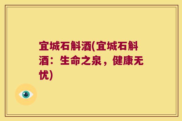 宜城石斛酒(宜城石斛酒：生命之泉，健康无忧)