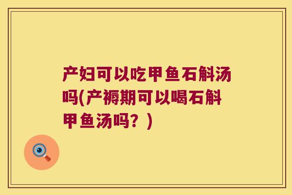 产妇可以吃甲鱼石斛汤吗(产褥期可以喝石斛甲鱼汤吗?) 产妇可以吃甲鱼石斛汤吗(产褥期可以喝石斛甲鱼汤吗?)