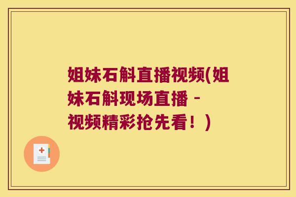 姐妹石斛直播视频(姐妹石斛现场直播 - 视频精彩抢先看！)