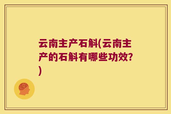 云南主产石斛(云南主产的石斛有哪些功效？)