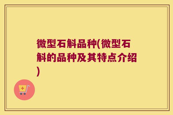 微型石斛品种(微型石斛的品种及其特点介绍) 微型石斛品种(微型石斛的品种及其特点介绍)