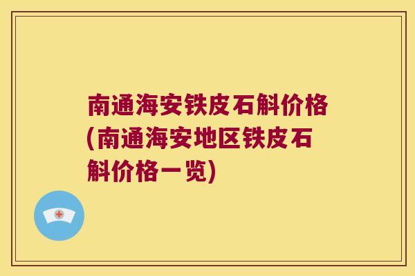 南通海安铁皮石斛价格(南通海安地区铁皮石斛价格一览)