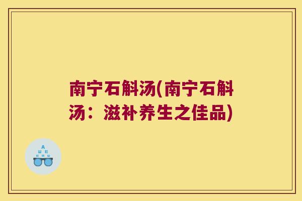 南宁石斛汤(南宁石斛汤：滋补养生之佳品)
