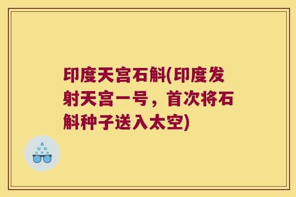 印度天宫石斛(印度发射天宫一号，首次将石斛种子送入太空)