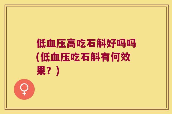 低高吃石斛好吗吗(低吃石斛有何效果？)