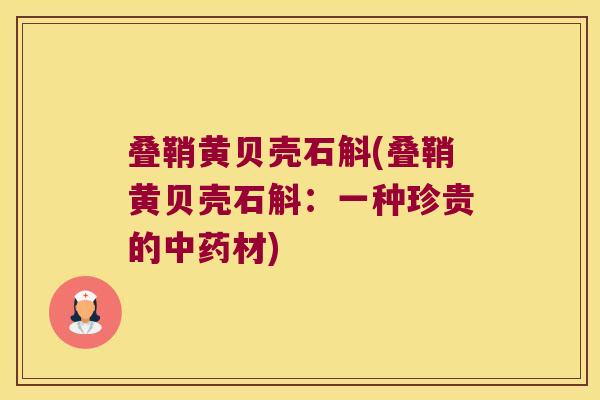 叠鞘黄贝壳石斛(叠鞘黄贝壳石斛：一种珍贵的中药材)