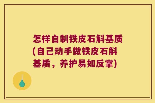 怎样自制铁皮石斛基质(自己动手做铁皮石斛基质，养护易如反掌)