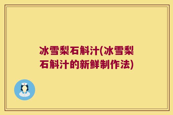 冰雪梨石斛汁(冰雪梨石斛汁的新鲜制作法)