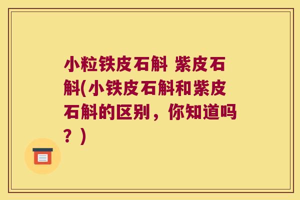 小粒铁皮石斛 紫皮石斛(小铁皮石斛和紫皮石斛的区别，你知道吗？)