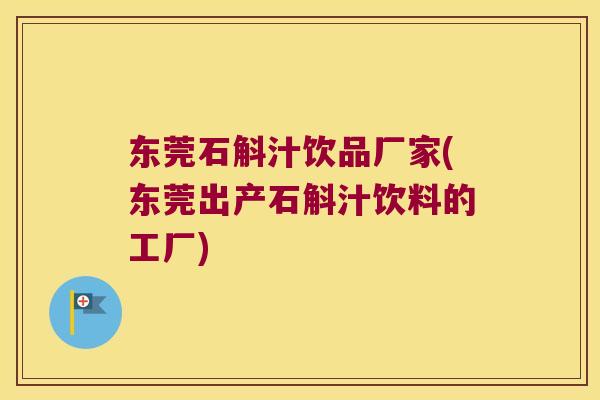 东莞石斛汁饮品厂家(东莞出产石斛汁饮料的工厂)