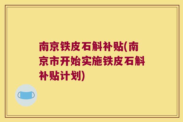 南京铁皮石斛补贴(南京市开始实施铁皮石斛补贴计划)