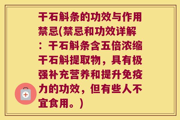 干石斛条的功效与作用禁忌(禁忌和功效详解：干石斛条含五倍浓缩干石斛提取物，具有极强补充营养和提升免疫力的功效，但有些人不宜食用。)