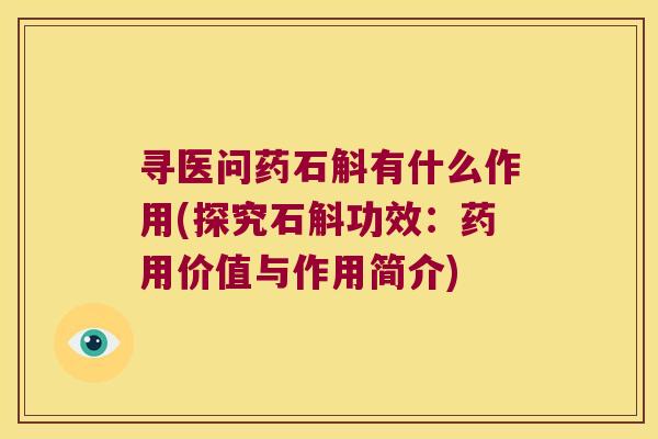 寻医问药石斛有什么作用(探究石斛功效：药用价值与作用简介)