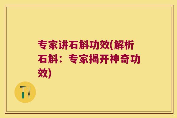 专家讲石斛功效(解析石斛：专家揭开神奇功效)