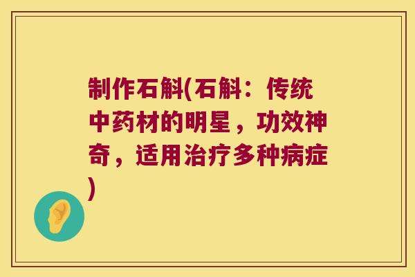 制作石斛(石斛：传统中药材的明星，功效神奇，适用治疗多种病症)