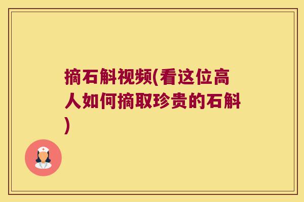摘石斛视频(看这位高人如何摘取珍贵的石斛)